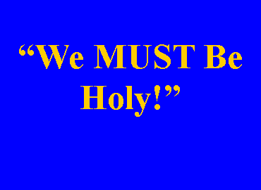 Text Box: We MUST Be Holy!