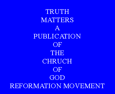 Text Box: TRUTHMATTERSAPUBLICATIONOFTHECHRUCHOFGODREFORMATION MOVEMENT