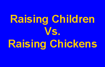 Text Box: Raising Children Vs.Raising Chickens