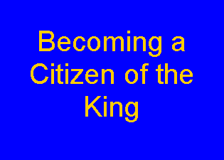 Text Box: Becoming a Citizen of the King