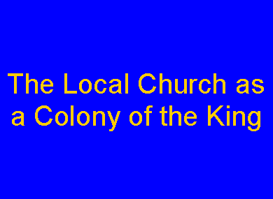 Text Box: The Local Church asa Colony of the King
