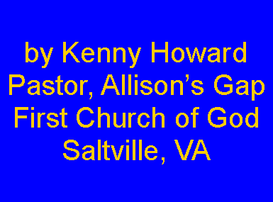 Text Box: by Kenny HowardPastor, Allisons Gap First Church of GodSaltville, VA