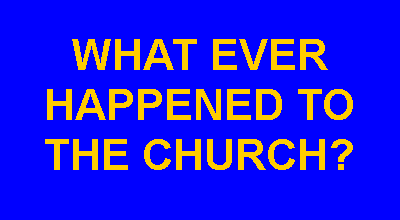 Text Box: WHAT EVER HAPPENED TO THE CHURCH?