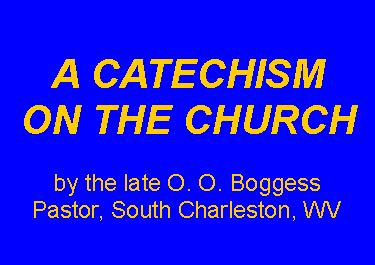 Text Box: A CATECHISMON THE CHURCHby the late O. O. BoggessPastor, South Charleston, WV