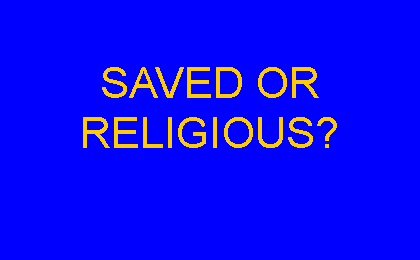 Text Box: SAVED OR RELIGIOUS?