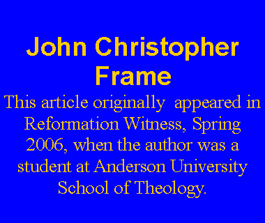 Text Box: John Christopher FrameThis article originally  appeared in Reformation Witness, Spring 2006, when the author was a student at Anderson University School of Theology.